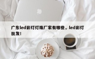 广东led彩灯灯珠厂家有哪些，led彩灯批发！