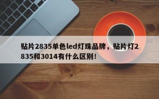 贴片2835单色led灯珠品牌，贴片灯2835和3014有什么区别！