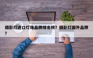 摄影灯进口灯珠品牌排名榜？摄影灯国外品牌？