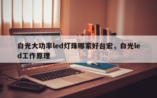 白光大功率led灯珠哪家好台宏，白光led工作原理