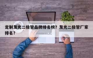定制发光二极管品牌排名榜？发光二极管厂家排名？