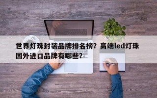 世界灯珠封装品牌排名榜？高端led灯珠 国外进口品牌有哪些？