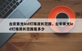 台宏紫光led灯珠波长范围，台宏紫光led灯珠波长范围是多少