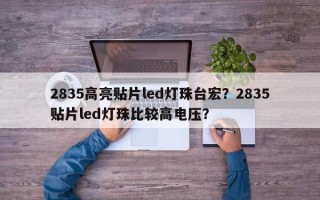 2835高亮贴片led灯珠台宏？2835贴片led灯珠比较高电压？