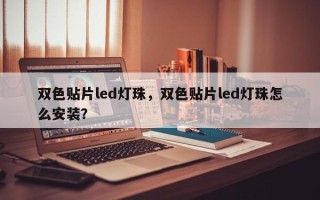 双色贴片led灯珠，双色贴片led灯珠怎么安装？
