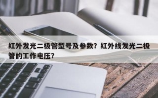 红外发光二极管型号及参数？红外线发光二极管的工作电压？