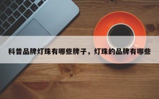 科普品牌灯珠有哪些牌子，灯珠的品牌有哪些