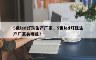 5色led灯珠生产厂家，5色led灯珠生产厂家有哪些？