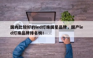 国内比较好的led灯珠国星品牌，国产led灯珠品牌排名榜！