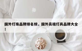 国外灯珠品牌排名榜，国外高端灯具品牌大全！