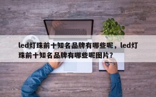 led灯珠前十知名品牌有哪些呢，led灯珠前十知名品牌有哪些呢图片？