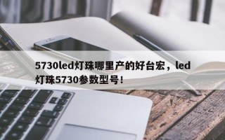 5730led灯珠哪里产的好台宏，led灯珠5730参数型号！