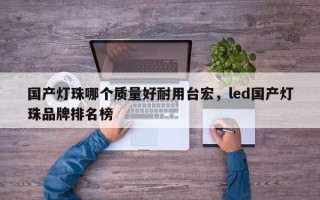 国产灯珠哪个质量好耐用台宏，led国产灯珠品牌排名榜