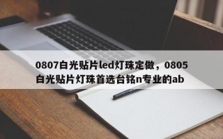 0807白光贴片led灯珠定做，0805白光贴片灯珠首选台铭n专业的ab