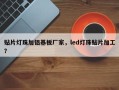 贴片灯珠加铝基板厂家，led灯珠贴片加工？