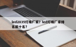 led2835灯珠厂家？led灯珠厂家排名前十名？