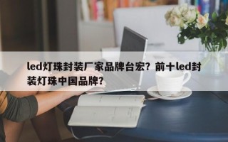 led灯珠封装厂家品牌台宏？前十led封装灯珠中国品牌？