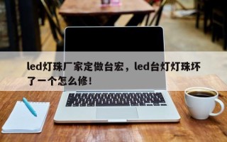 led灯珠厂家定做台宏，led台灯灯珠坏了一个怎么修！