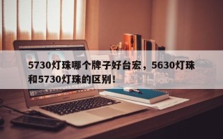 5730灯珠哪个牌子好台宏，5630灯珠和5730灯珠的区别！