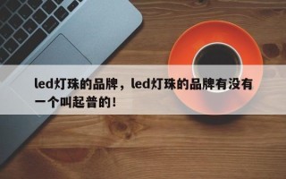 led灯珠的品牌，led灯珠的品牌有没有一个叫起普的！