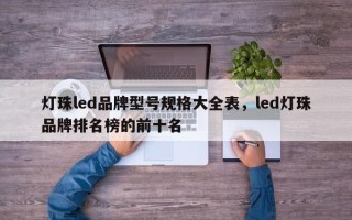 灯珠led品牌型号规格大全表，led灯珠品牌排名榜的前十名