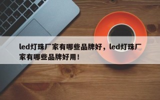 led灯珠厂家有哪些品牌好，led灯珠厂家有哪些品牌好用！