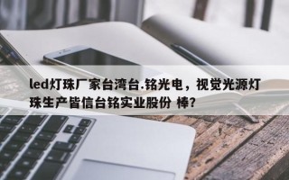 led灯珠厂家台湾台.铭光电，视觉光源灯珠生产皆信台铭实业股份 棒？