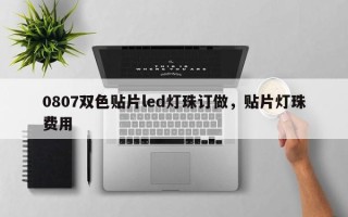 0807双色贴片led灯珠订做，贴片灯珠费用