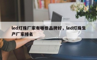 led灯珠厂家有哪些品牌好，led灯珠生产厂家排名