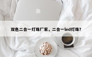 双色二合一灯珠厂家，二合一led灯珠？