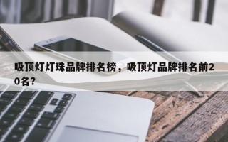 吸顶灯灯珠品牌排名榜，吸顶灯品牌排名前20名？