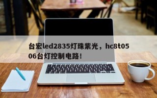 台宏led2835灯珠紫光，hc8t0506台灯控制电路！