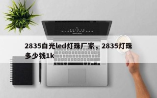 2835白光led灯珠厂家，2835灯珠多少钱1k