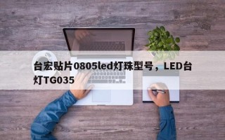 台宏贴片0805led灯珠型号，LED台灯TG035