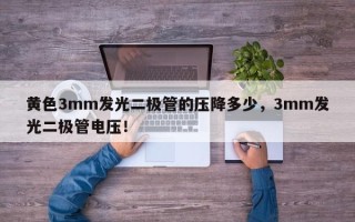 黄色3mm发光二极管的压降多少，3mm发光二极管电压！