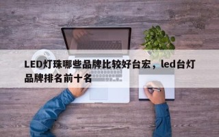 LED灯珠哪些品牌比较好台宏，led台灯品牌排名前十名