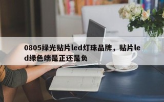0805绿光贴片led灯珠品牌，贴片led绿色端是正还是负