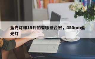 蓝光灯珠15瓦的有哪些台宏，450nm蓝光灯
