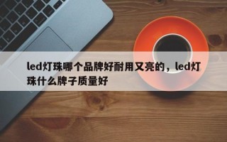 led灯珠哪个品牌好耐用又亮的，led灯珠什么牌子质量好