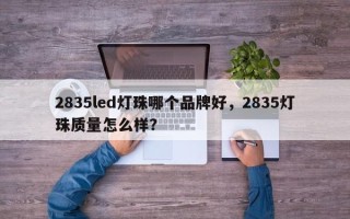 2835led灯珠哪个品牌好，2835灯珠质量怎么样？