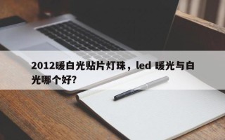 2012暖白光贴片灯珠，led 暖光与白光哪个好？