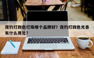 夜钓灯四色灯珠哪个品牌好？夜钓灯四色光各有什么用处？