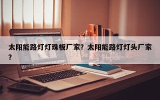 太阳能路灯灯珠板厂家？太阳能路灯灯头厂家？