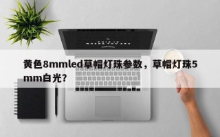 黄色8mmled草帽灯珠参数，草帽灯珠5mm白光？