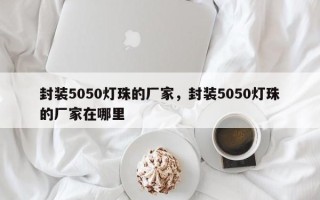封装5050灯珠的厂家，封装5050灯珠的厂家在哪里