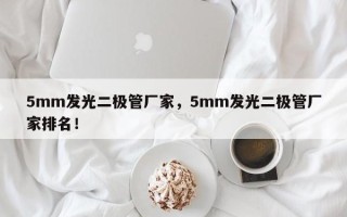 5mm发光二极管厂家，5mm发光二极管厂家排名！