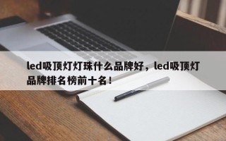 led吸顶灯灯珠什么品牌好，led吸顶灯品牌排名榜前十名！