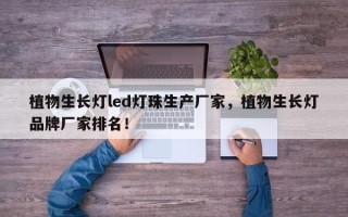 植物生长灯led灯珠生产厂家，植物生长灯品牌厂家排名！