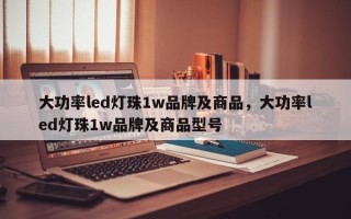 大功率led灯珠1w品牌及商品，大功率led灯珠1w品牌及商品型号