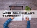 led灯珠哪个品牌比较好耐用？led灯珠哪个品牌质量比较好？